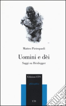 Uomini e dei. Saggi su Heidegger libro di Pietropaoli Matteo