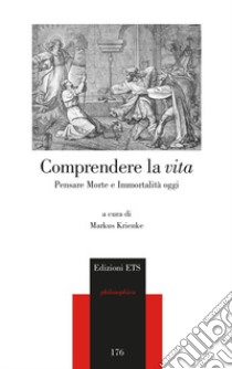 Comprendere la vita. Pensare morte e immortalità oggi libro di Krienke M. (cur.)