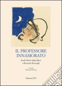 Il professore innamorato. Studi offerti dagli allievi a Riccardo Bruscagli libro di Ferroni G. (cur.)