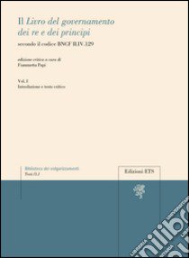 Il «libro del governamento dei re e dei principi» secondo il codice BNCF II.IV.129. Vol. 1: Introduzione e testo critico libro di Papi F. (cur.)