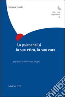 La psicoanalisi, la sua etica, la sua cura libro di Guido Stefania