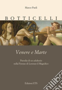 Botticelli. Venere e Marte. Parodia di un adulterio nella Firenze di Lorenzo il Magnifico libro di Paoli Marco