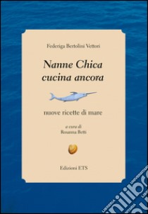 Nanne Chica cucina ancora. Nuove ricette di mare libro di Bertolini Vettori Federiga; Betti R. (cur.)