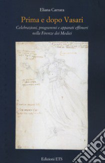 Prima e dopo Vasari. Celebrazioni, programmi e apparati effimeri nella Firenze dei Medici libro di Carrara Eliana; Vestri V. (cur.)