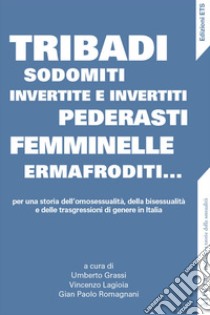 Tribadi, sodomiti, invertite e invertiti, pederasti, femminelle, ermafroditi... Per una storia dell'omosessualità, della bisessualità e delle trasgressioni di genere in Italia libro di Grassi U. (cur.); Lagioia V. (cur.); Romagnani G. P. (cur.)