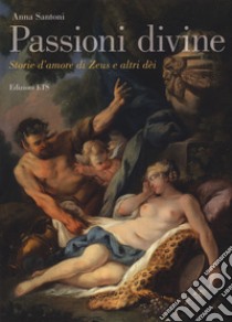 Passioni divine. Storie d'amore di Zeus e altri dèi libro di Santoni Anna