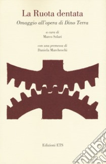 La ruota dentata. Omaggio all'opera di Dino Terra libro di Solari M. (cur.)