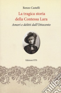 La tragica storia della Contessa Lara. Amori e delitti dall'Ottocento libro di Castelli Renzo