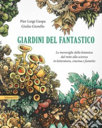 Giardini del fantastico. Le meraviglie della botanica dal mito alla scienza in letteratura, cinema e fumetto libro di Gaspa Pier Luigi; Giorello Giulio