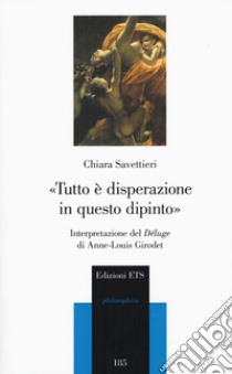 «Tutto è disperazione in questo dipinto». Interpretazione del Déluge di Anne-Louis Girodet libro di Savettieri Chiara