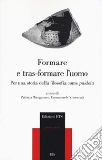 Formare e tras-formare l'uomo. Per una storia della filosofia come «paideia» libro di Manganaro P. (cur.); Vimercati E. (cur.)