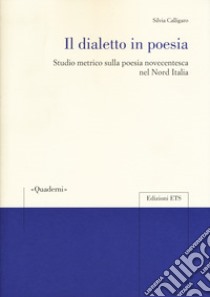 Il dialetto in poesia. Studio metrico sulla poesia novecentesca nel Nord Italia libro di Calligaro Silvia