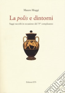 La «polis» e dintorni. Saggi raccolti in occasione del 75° compleanno libro di Moggi Mauro; Ferrucci S. (cur.)