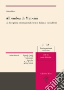 All'ombra di Mancini. La disciplina internazionalistica in Italia ai suoi albori libro di Mura Eloisa