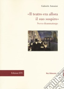 «Il teatro era allora il suo sospiro». Svevo drammaturgo libro di Antonini Gabriele