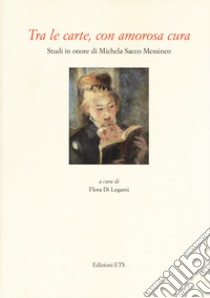 Tra le carte, con amorosa cura. Studi in onore di Michela Sacco Messineo libro di Di Legami F. (cur.)