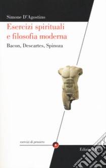 Esercizi spirituali e filosofia moderna. Bacon, Descartes, Spinoza libro di D'Agostino Simone