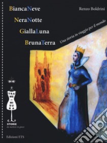 BiancaNeve, NeraNotte, GiallaLuna, BrunaTerra. Una storia in viaggio per il mondo. Ediz. illustrata libro di Boldrini Renzo