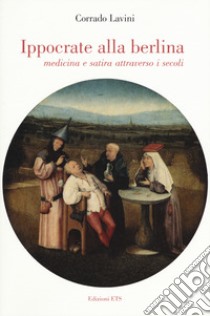 Ippocrate alla berlina. Medicina e satira attraverso i secoli libro di Lavini Corrado