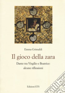 Il gioco di zara. Dante tra Virgilio e Beatrice: alcune riflessioni libro di Grimaldi Emma