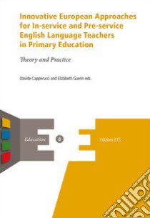 Innovative european approaches for in-service and pre-service english language teachers in primary education. Theory and practice libro di Capperucci D. (cur.); Guerin E. (cur.)