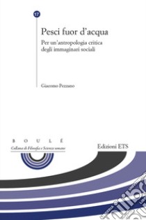 Pesci fuor d'acqua. Per un'antropologia critica degli immaginari sociali libro di Pezzano Giacomo