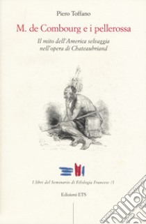 M. De Combourg e i pellerossa. Il mito dell'America selvaggia nell'opera di Chateaubriand libro di Toffano Piero