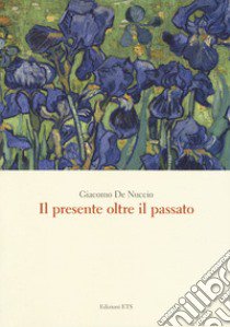 Il presente oltre il passato libro di De Nuccio Giacomo