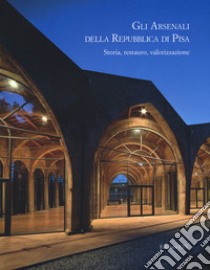 Gli arsenali della Repubblica di Pisa. Storia, restauro, valorizzazione libro di Bruni S. (cur.)