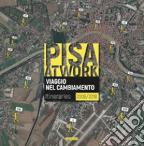 Pisa at work. Viaggio nel cambiamento. Itineraries 2008-2018. Ediz. italiana e inglese libro di Pasqualetti R. (cur.)