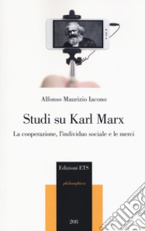 Studi su Karl Marx. La cooperazione, l'individuo sociale e le merci libro di Iacono Alfonso Maurizio