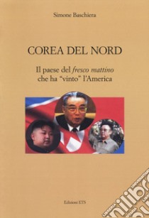 Corea del Nord. Il paese del «fresco mattino» che ha «vinto» l'America libro di Baschiera Simone