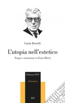 L'utopia nell'estetico. Tempo e narrazione in Ernst Bloch libro di Bertelli Linda