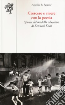 Crescere e vivere con la poesia. Spunti dal modello educativo di Kenneth Koch libro di Paolone Anselmo Roberto