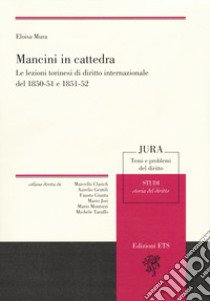 Mancini in cattedra. Le lezioni torinesi di diritto internazionale del 1850-51 e 1851-52 libro di Mura Eloisa