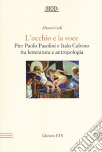 L'occhio e la voce. Pier Paolo Pasolini e Italo Calvino fra letteratura e antologia libro di Carli Alberto