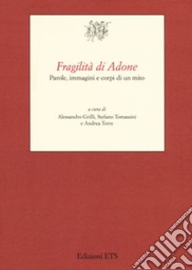 Fragilità di Adone. Parole, immagini e corpi di un mito libro di Grilli A. (cur.); Tomassini S. (cur.); Torre A. (cur.)