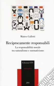 Reciprocamente responsabili. La responsabilità morale tra naturalismo e normativismo libro di Galletti Matteo