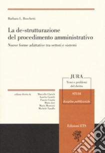 La de-strutturazione del procedimento amministrativo. Nuove forme adattative tra settori e sistemi libro di Boschetti Barbara