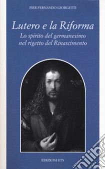 Lutero e la Riforma. Lo spirito del germanesimo nel rigetto del Rinascimento libro di Giorgetti P. Fernando