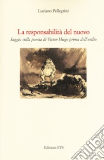 La responsabilità del nuovo. Saggio sulla poesia di Victor Hugo prima dell'esilio libro di Pellegrini Luciano