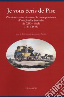 Je vous écris de Pise. Pise à travers les dessins et la correspondance d'une famille française du XIXéme siecle (1833-1845) libro di Panajia A. (cur.)