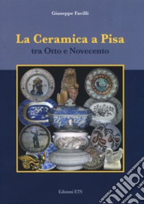 La ceramica a Pisa tra Otto e Novecento libro di Favilli Giuseppe