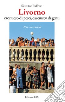 Livorno. Cacciucco di pesci, cacciucco di genti. Note al vetriolo libro di Raffone Silvestro