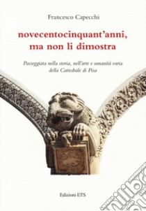 Novecentocinquant'anni, ma non li dimostra. Passeggiata nella storia, nell'arte e umanità varia della Cattedrale di Pisa libro di Capecchi Francesco