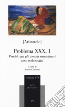 Problema XXX, 1. Perché tutti gli uomini straordinari sono melancolici libro di Aristotele; Centrone B. (cur.)