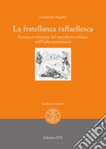 La fratellanza raffaellesca. Fortuna e ricezione del modello morelliano nell'Italia postunitaria libro di Angelini Gianpaolo