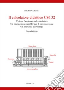 Il calcolatore didattico C86.32 . Visione funzionale del calcolatore. Un linguaggio assembler per il suo processare. Un ambiente di sviluppo. Nuova ediz. libro di Corsini Paolo