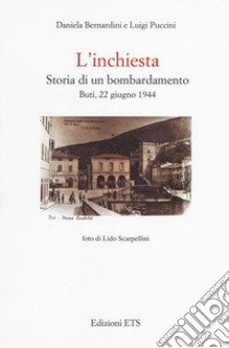 L'inchiesta. Storia di un bombardamento. Buti, 22 giugno 1944 libro di Bernardini Daniela; Puccini Luigi