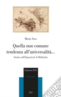 Quella non comune tendenza all'universalità... Studio sull'Empedocle di Hölderlin libro di Vero Marta